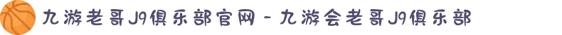 九游老哥J9俱乐部官网 - 九游会老哥J9俱乐部